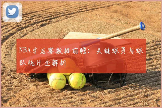 NBA季后赛数据前瞻：关键球员与球队统计全解析