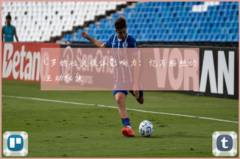 C罗的社交媒体影响力:亿万粉丝的互动秘诀