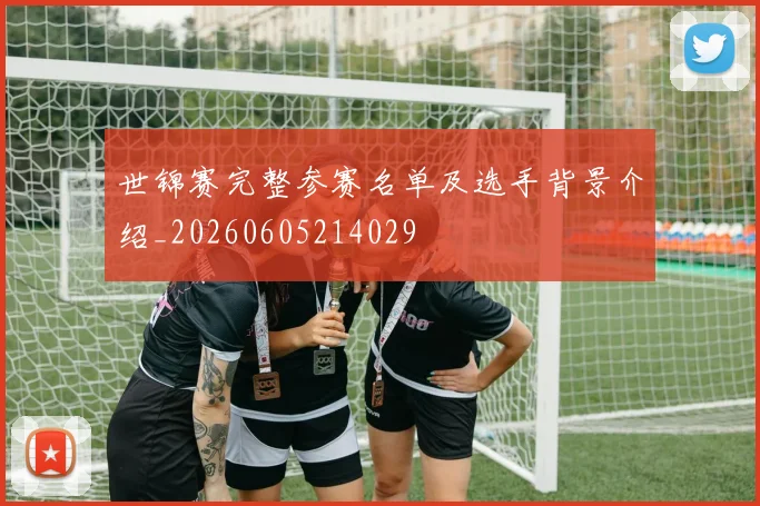 世锦赛完整参赛名单及选手背景介绍_20260605214029