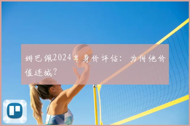 姆巴佩2024年身价评估：为何他价值连城？