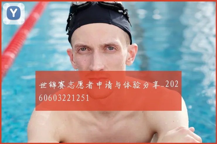 世锦赛志愿者申请与体验分享_20260603221251