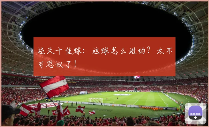 逆天十佳球:这球怎么进的?太不可思议了!