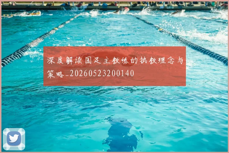 深度解读国足主教练的执教理念与策略_20260523200140