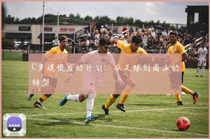 C罗退役后的计划：从足球到商业的转型