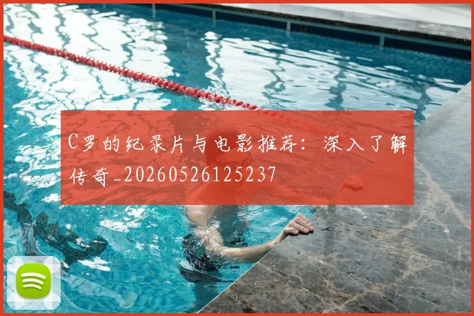 C罗的纪录片与电影推荐：深入了解传奇_20260526125237