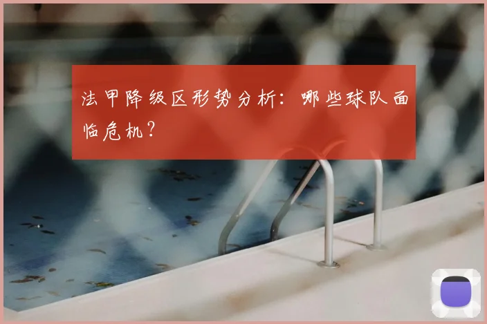法甲降级区形势分析:哪些球队面临危机?