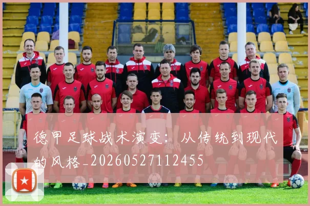 德甲足球战术演变:从传统到现代的风格_20260527112455