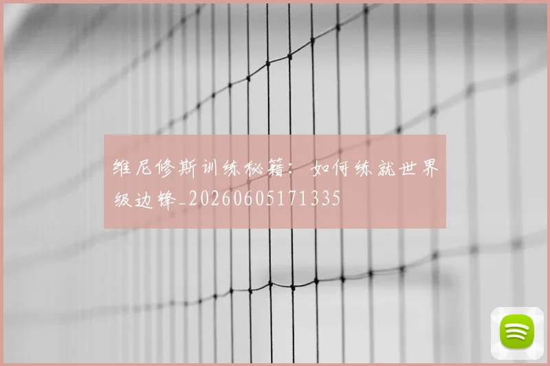 维尼修斯训练秘籍:如何练就世界级边锋_20260605171335