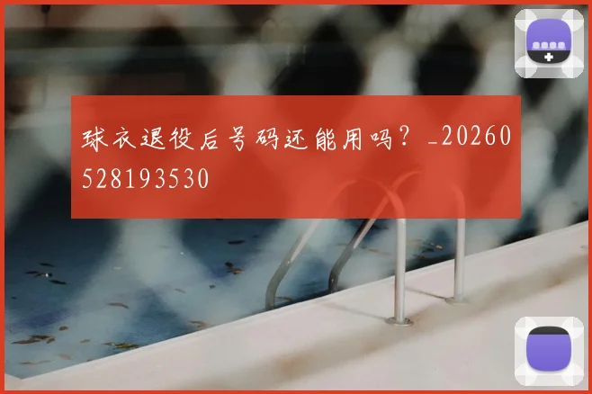 球衣退役后号码还能用吗？_20260528193530