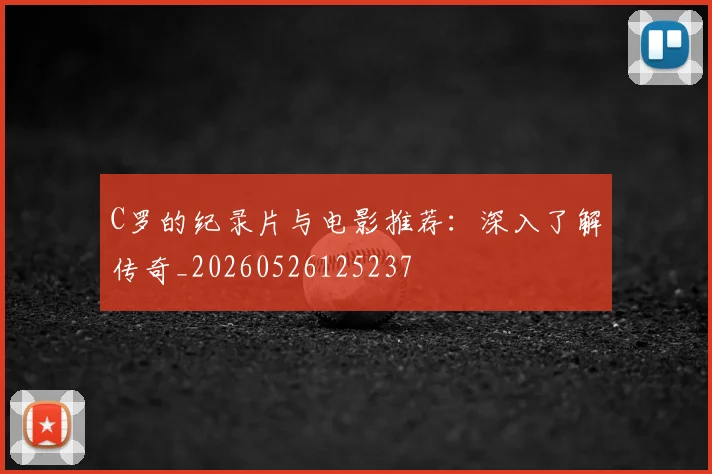 C罗的纪录片与电影推荐:深入了解传奇_20260526125237