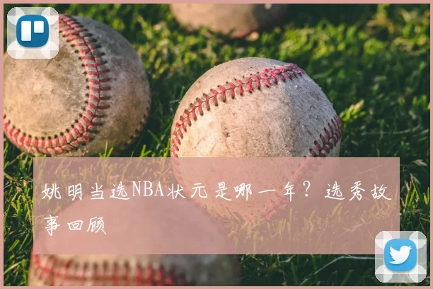 姚明当选NBA状元是哪一年?选秀故事回顾