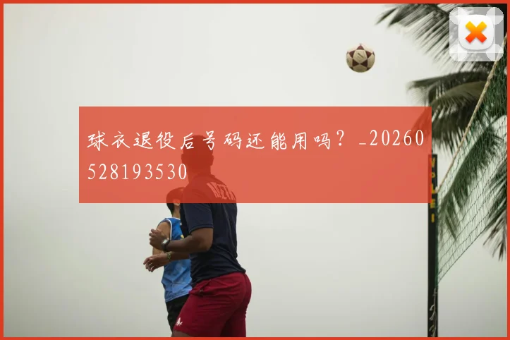 球衣退役后号码还能用吗?_20260528193530