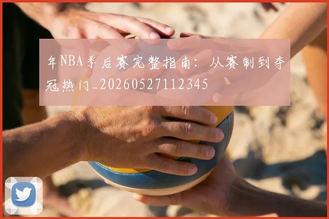 年NBA季后赛完整指南:从赛制到夺冠热门_20260527112345