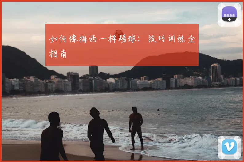 如何像梅西一样踢球：技巧训练全指南