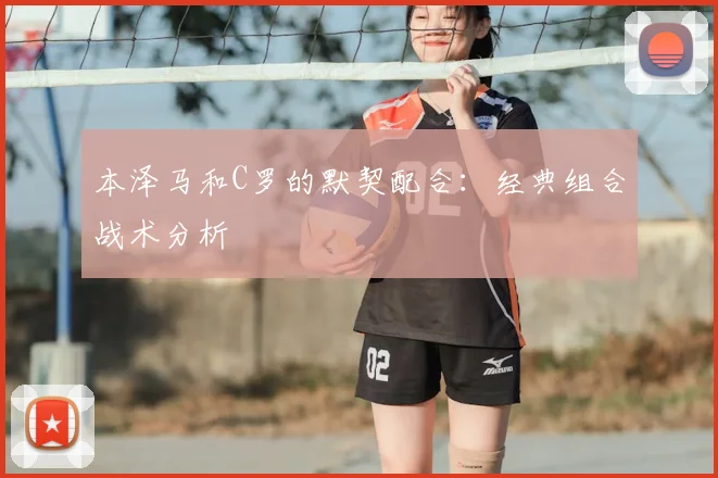 本泽马和C罗的默契配合:经典组合战术分析