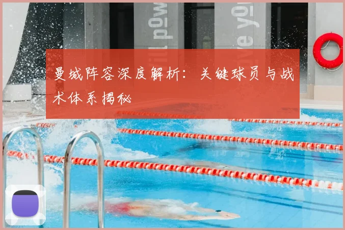曼城阵容深度解析:关键球员与战术体系揭秘