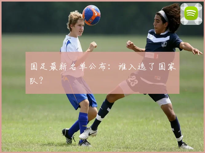 国足最新名单公布：谁入选了国家队？