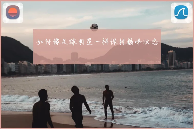 如何像足球明星一样保持巅峰状态