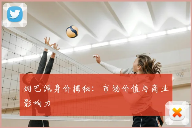 姆巴佩身价揭秘:市场价值与商业影响力