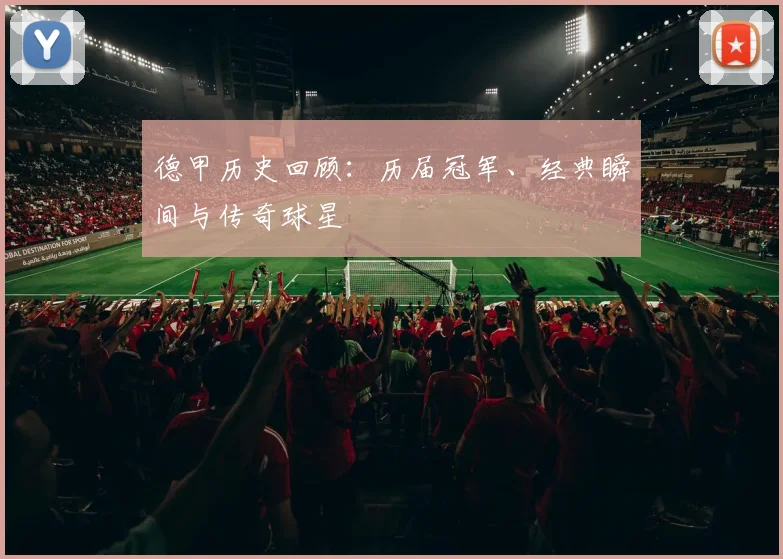 德甲历史回顾:历届冠军、经典瞬间与传奇球星