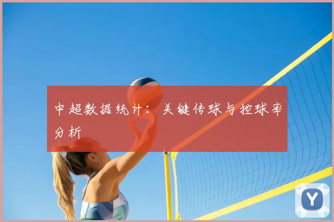 中超数据统计:关键传球与控球率分析