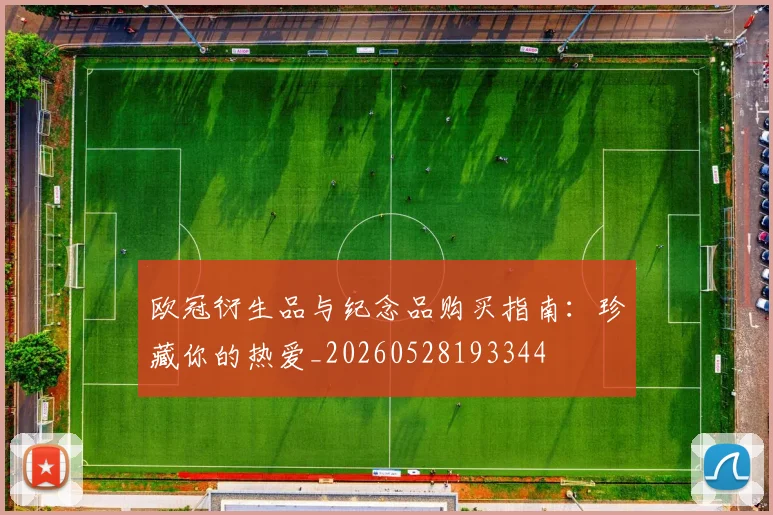 欧冠衍生品与纪念品购买指南:珍藏你的热爱_20260528193344