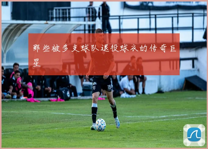 那些被多支球队退役球衣的传奇巨星