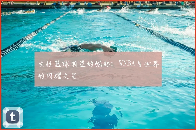 女性篮球明星的崛起：WNBA与世界的闪耀之星
