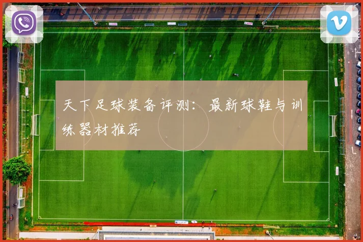 天下足球装备评测：最新球鞋与训练器材推荐