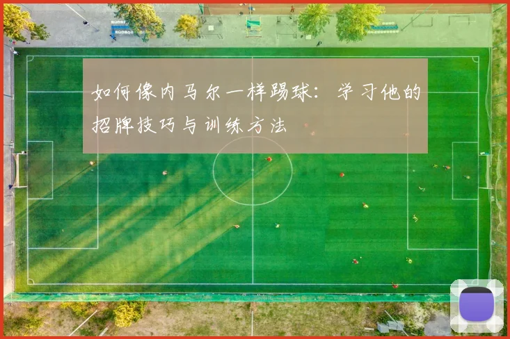 如何像内马尔一样踢球:学习他的招牌技巧与训练方法