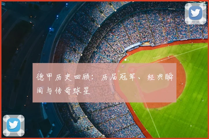 德甲历史回顾：历届冠军、经典瞬间与传奇球星