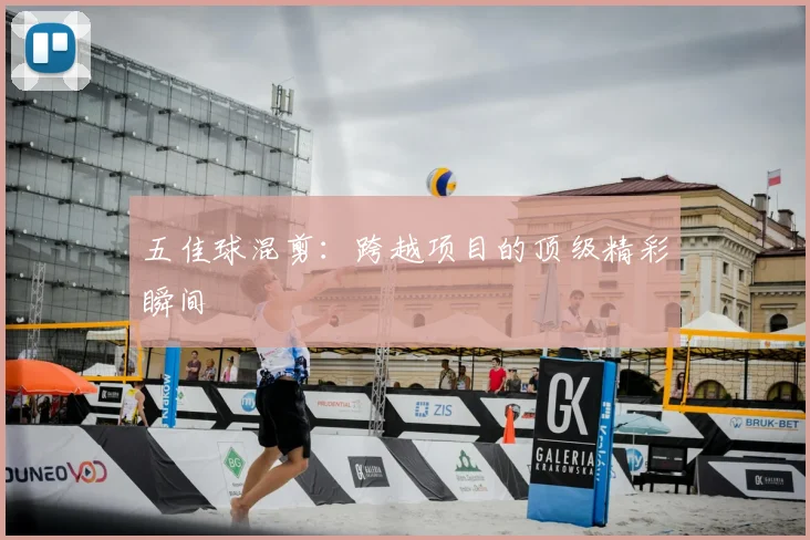 五佳球混剪:跨越项目的顶级精彩瞬间