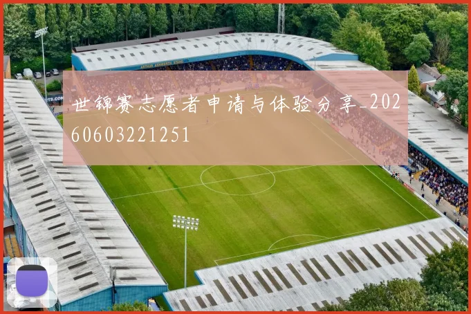 世锦赛志愿者申请与体验分享_20260603221251