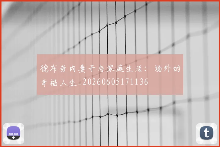 德布劳内妻子与家庭生活:场外的幸福人生_20260605171136