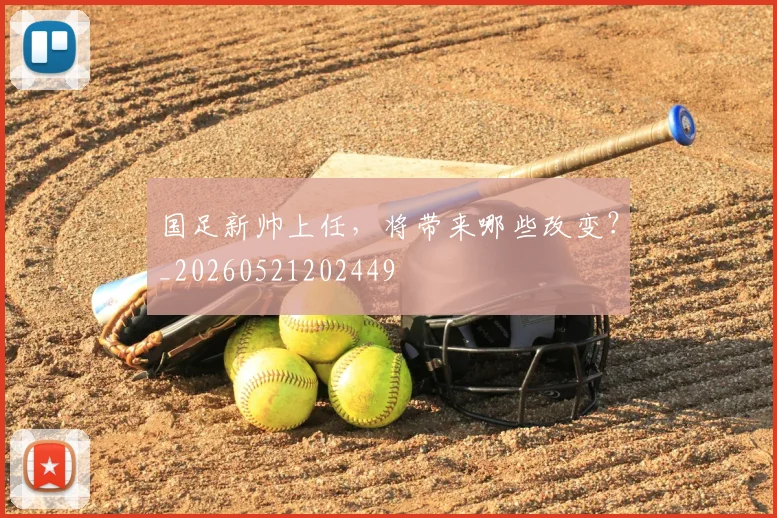 国足新帅上任，将带来哪些改变？_20260521202449
