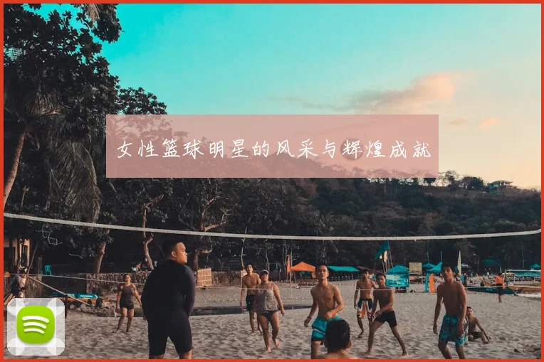 女性篮球明星的风采与辉煌成就