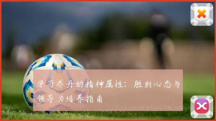 学习乔丹的精神属性：胜利心态与领导力培养指南