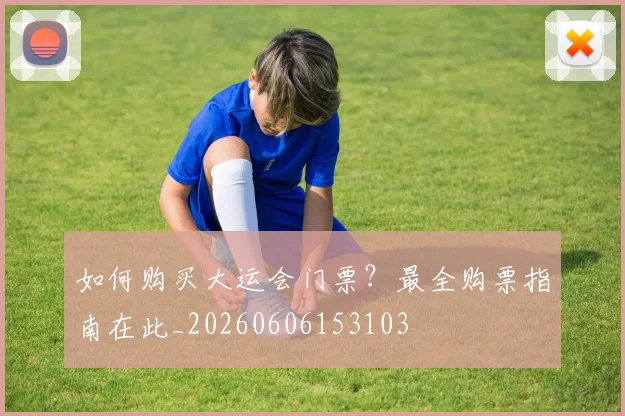 如何购买大运会门票？最全购票指南在此_20260606153103