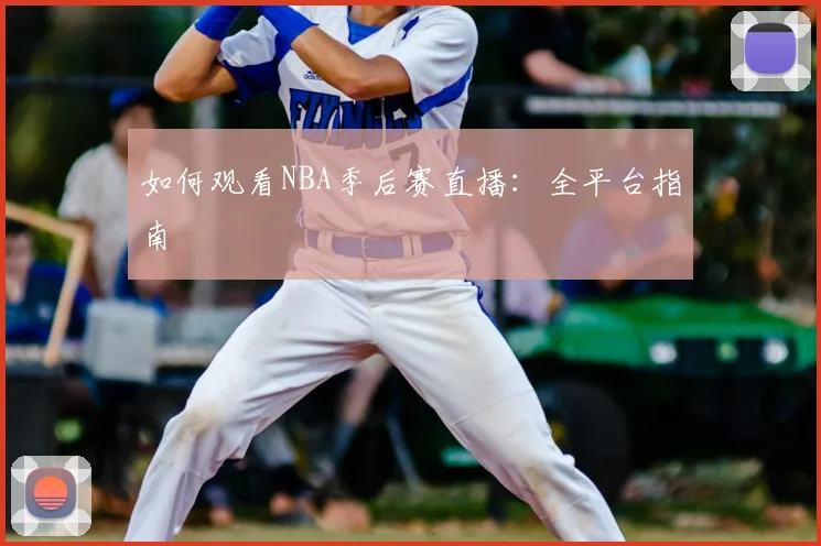 如何观看NBA季后赛直播：全平台指南
