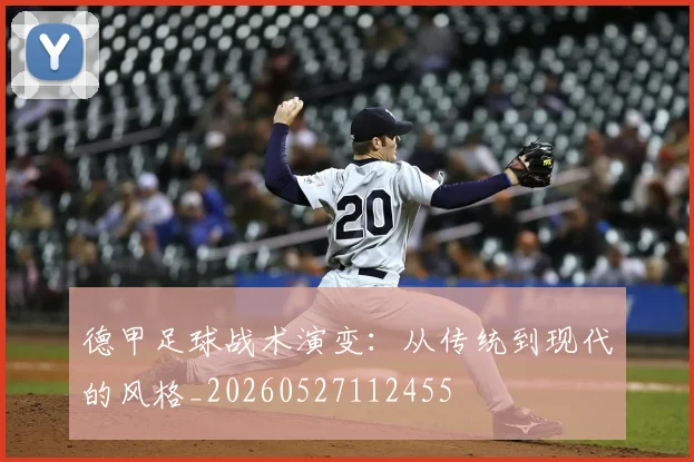 德甲足球战术演变:从传统到现代的风格_20260527112455
