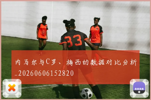 内马尔与C罗、梅西的数据对比分析_20260606152820