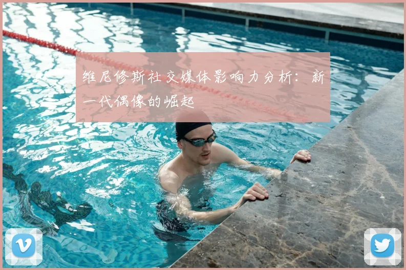 维尼修斯社交媒体影响力分析：新一代偶像的崛起