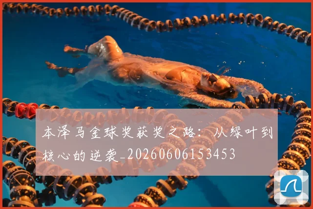 本泽马金球奖获奖之路:从绿叶到核心的逆袭_20260606153453